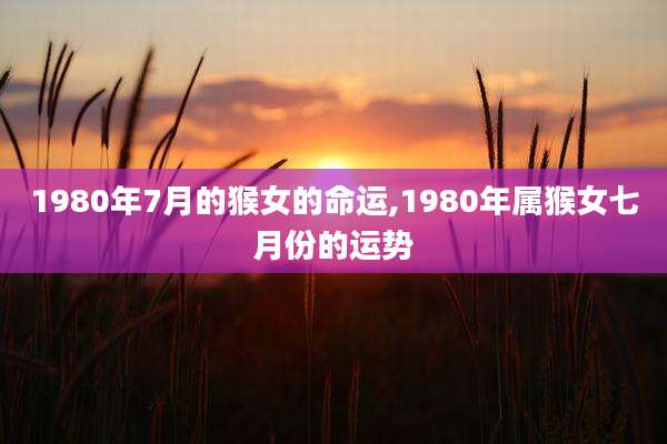 1980年7月的猴女的命运,1980年属猴女七月份的运势