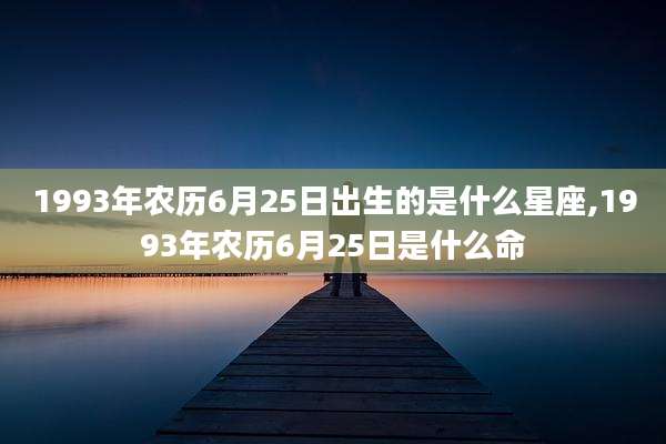 1993年农历6月25日出生的是什么星座,1993年农历6月25日是什么命