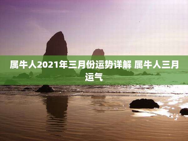 属牛人2021年三月份运势详解 属牛人三月运气