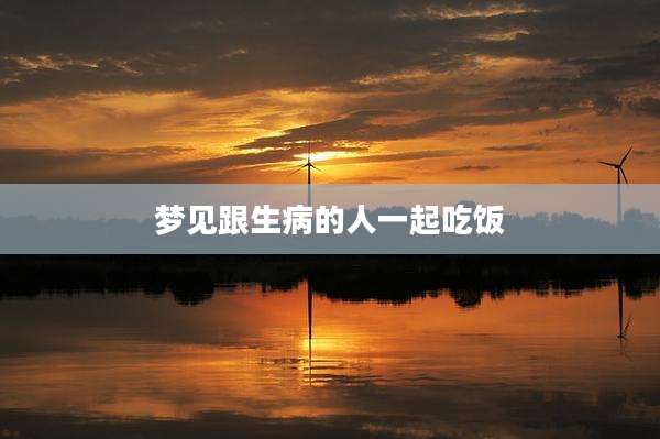 梦见跟生病的人一起吃饭