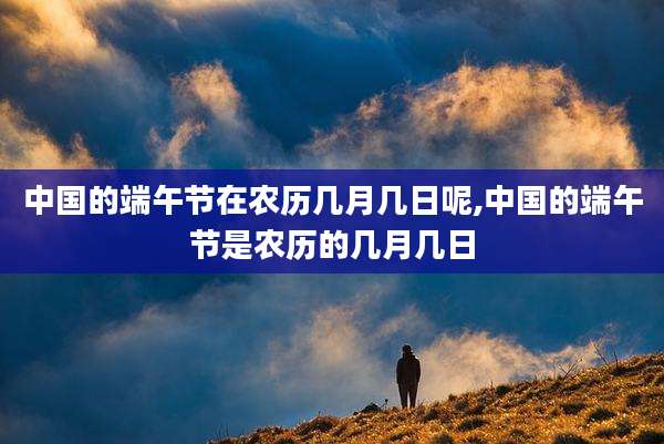 中国的端午节在农历几月几日呢,中国的端午节是农历的几月几日