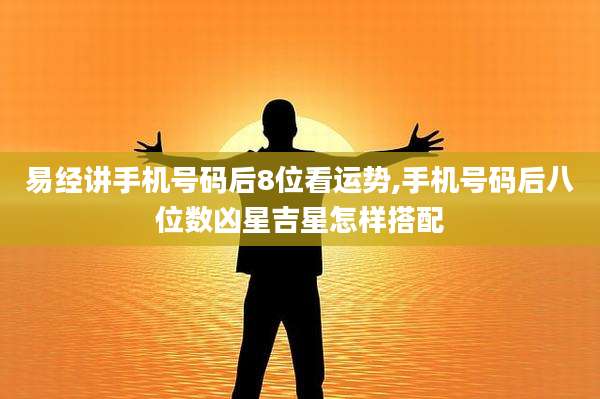 易经讲手机号码后8位看运势,手机号码后八位数凶星吉星怎样搭配
