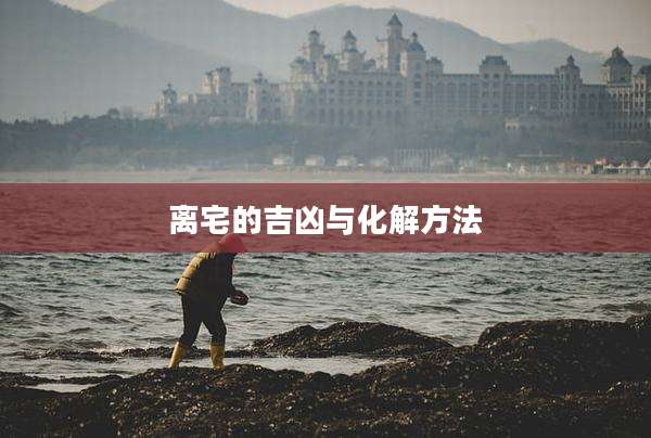 离宅的吉凶与化解方法