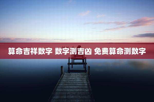 算命吉祥数字 数字测吉凶 免费算命测数字