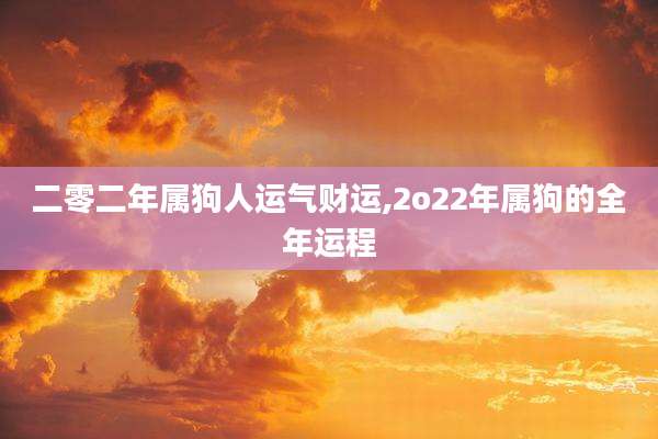 二零二年属狗人运气财运,2o22年属狗的全年运程