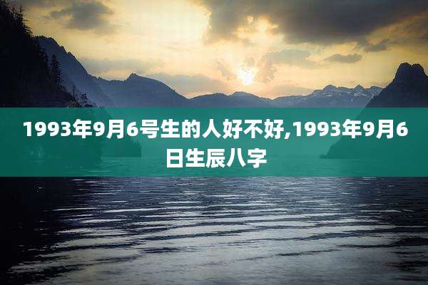 1993年9月6号生的人好不好,1993年9月6日生辰八字