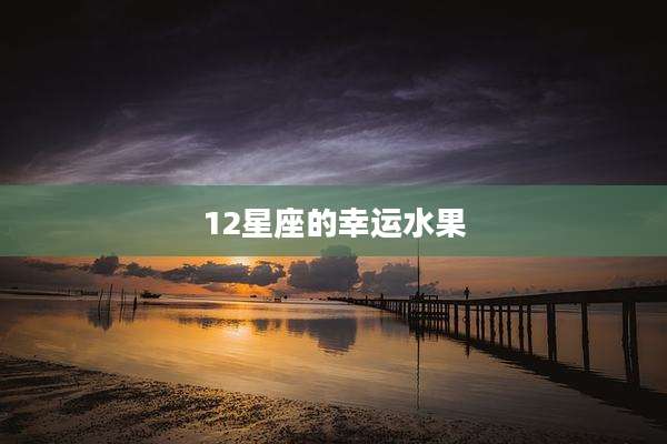 12星座的幸运水果
