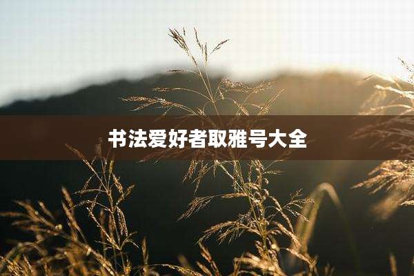 书法爱好者取雅号大全