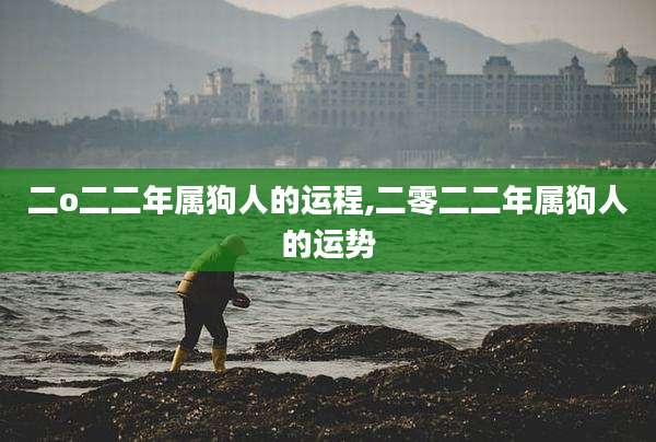 二o二二年属狗人的运程,二零二二年属狗人的运势