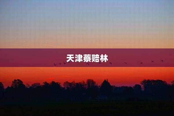 天津蔡赔林