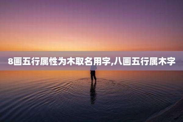 8画五行属性为木取名用字,八画五行属木字