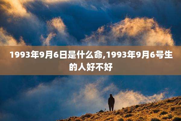 1993年9月6日是什么命,1993年9月6号生的人好不好