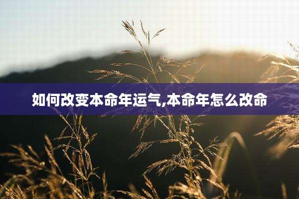 如何改变本命年运气,本命年怎么改命
