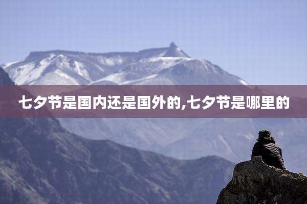 七夕节是国内还是国外的,七夕节是哪里的