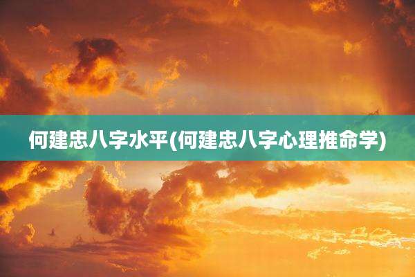 何建忠八字水平(何建忠八字心理推命学)