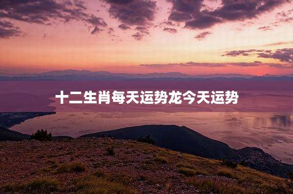 十二生肖每天运势龙今天运势