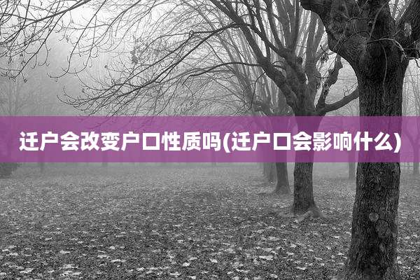 迁户会改变户口性质吗(迁户口会影响什么)