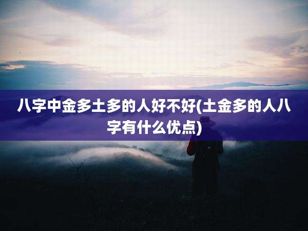 八字中金多土多的人好不好(土金多的人八字有什么优点)