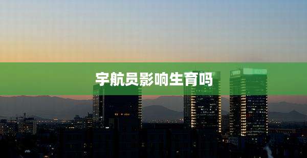 宇航员影响生育吗