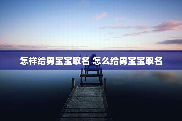 怎样给男宝宝取名 怎么给男宝宝取名
