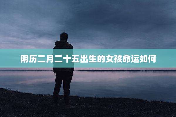 阴历二月二十五出生的女孩命运如何