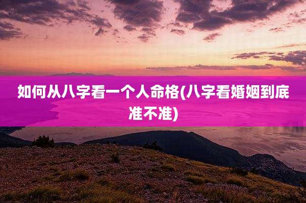 如何从八字看一个人命格(八字看婚姻到底准不准)