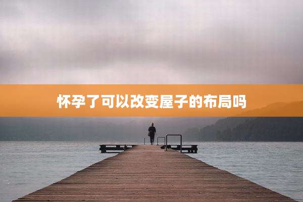 怀孕了可以改变屋子的布局吗