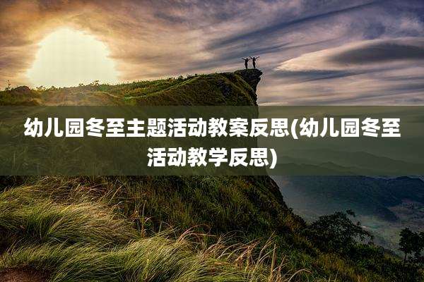 幼儿园冬至主题活动教案反思(幼儿园冬至活动教学反思)