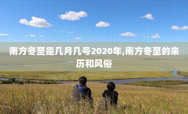 南方冬至是几月几号2020年,南方冬至的来历和风俗