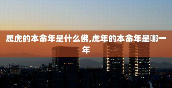 属虎的本命年是什么佛,虎年的本命年是哪一年