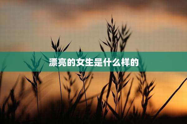 漂亮的女生是什么样的