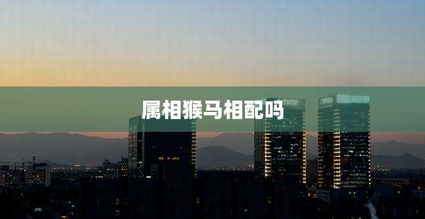属相猴马相配吗