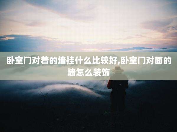卧室门对着的墙挂什么比较好,卧室门对面的墙怎么装饰