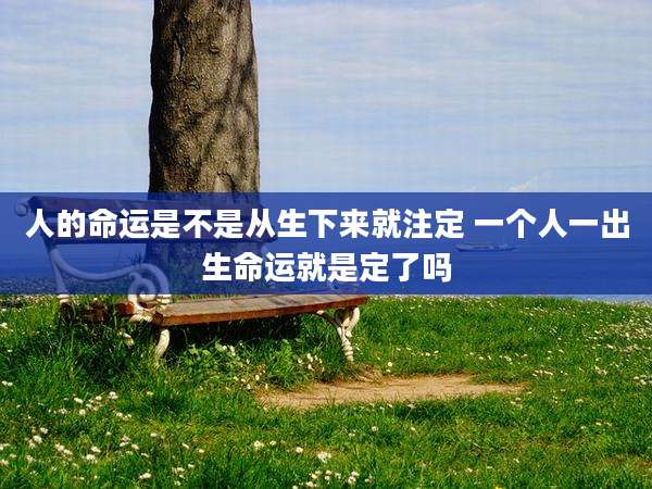 人的命运是不是从生下来就注定 一个人一出生命运就是定了吗