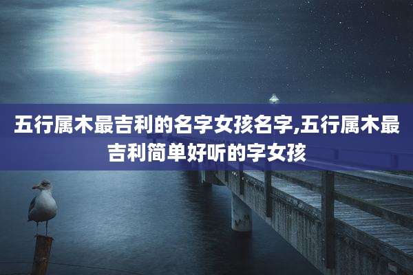 五行属木最吉利的名字女孩名字,五行属木最吉利简单好听的字女孩