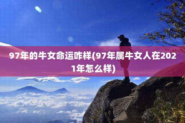 97年的牛女命运咋样(97年属牛女人在2021年怎么样)