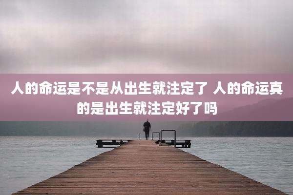 人的命运是不是从出生就注定了 人的命运真的是出生就注定好了吗