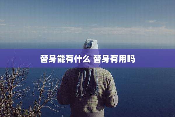 替身能有什么 替身有用吗
