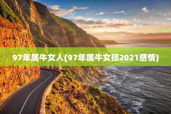 97年属牛女人(97年属牛女孩2021感情)