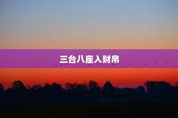 三台八座入财帛