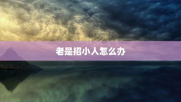 老是招小人怎么办