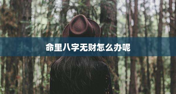 命里八字无财怎么办呢