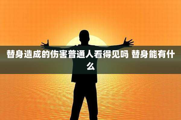 替身造成的伤害普通人看得见吗 替身能有什么