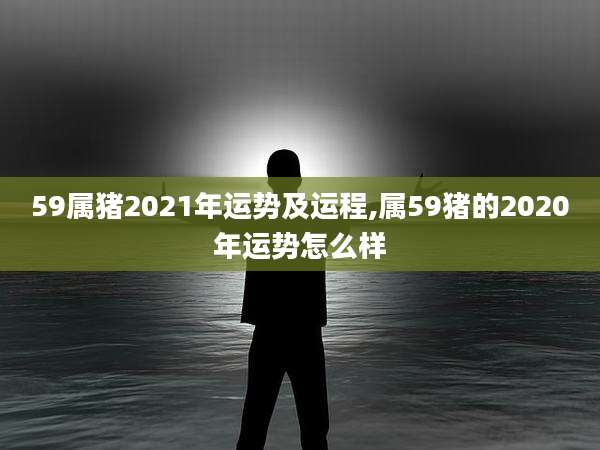 59属猪2021年运势及运程,属59猪的2020年运势怎么样