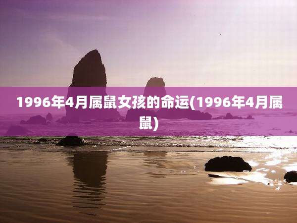 1996年4月属鼠女孩的命运(1996年4月属鼠)
