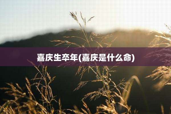 嘉庆生卒年(嘉庆是什么命)