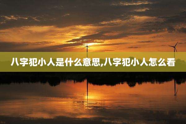 八字犯小人是什么意思,八字犯小人怎么看