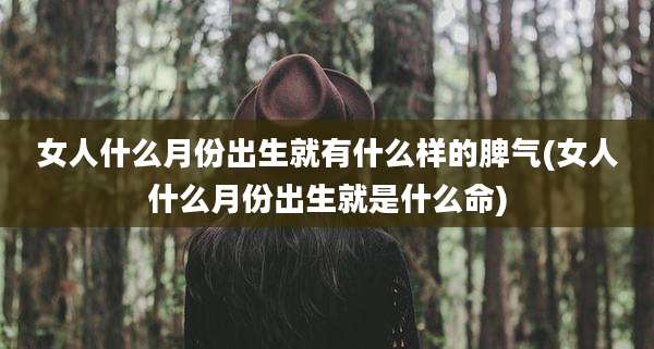 女人什么月份出生就有什么样的脾气(女人什么月份出生就是什么命)