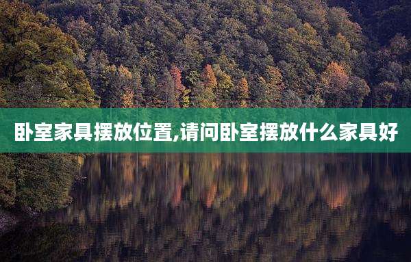 卧室家具摆放位置,请问卧室摆放什么家具好