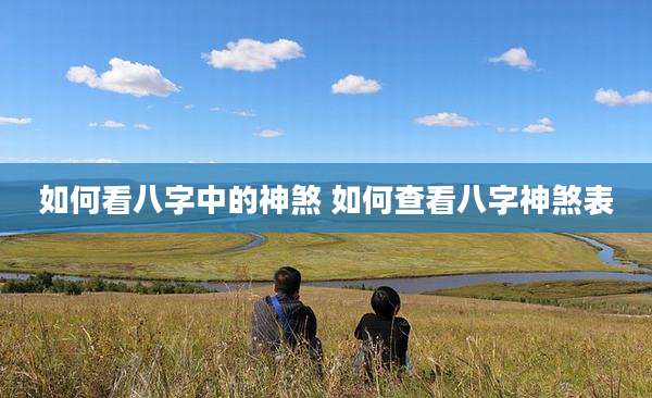 如何看八字中的神煞 如何查看八字神煞表